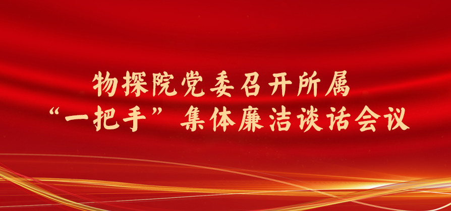 物探院党委召开所属“一把手”集体廉洁谈话会议
