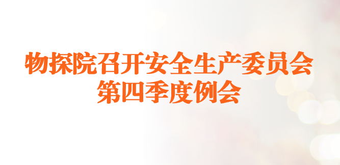 物探院召开安全生产委员会第四季度例会 部署“中秋、国庆”安全工作 启动安全生产百日活动