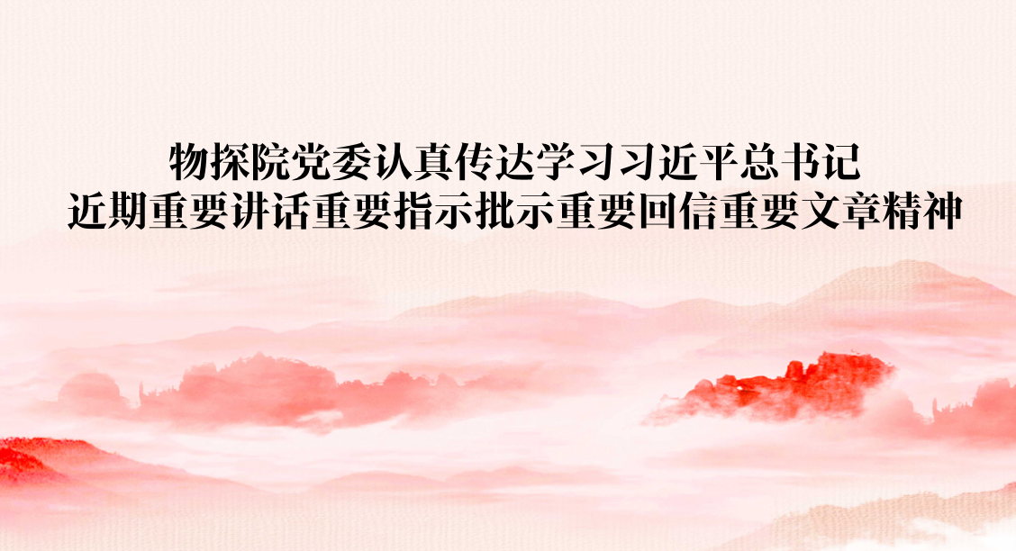 物探院党委认真传达学习习近平总书记近期重要讲话重要指示批示重要回信重要文章精神
