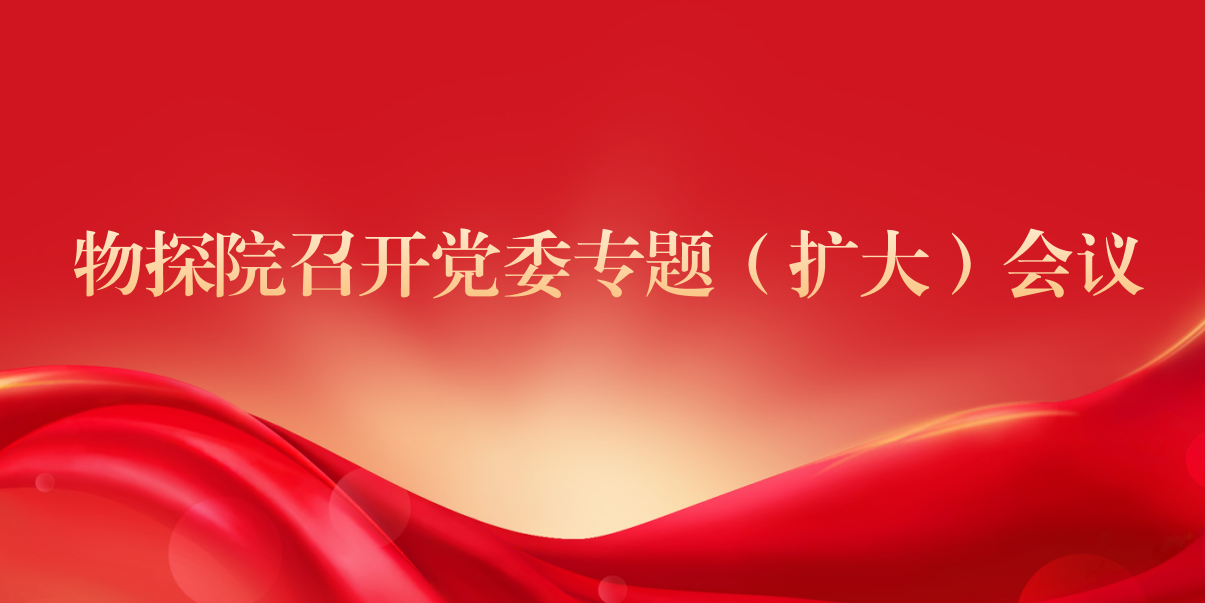 物探院召开党委专题（扩大）会议 全面总结学习教育工作 研究建立树立和践行正确政绩观长效机制